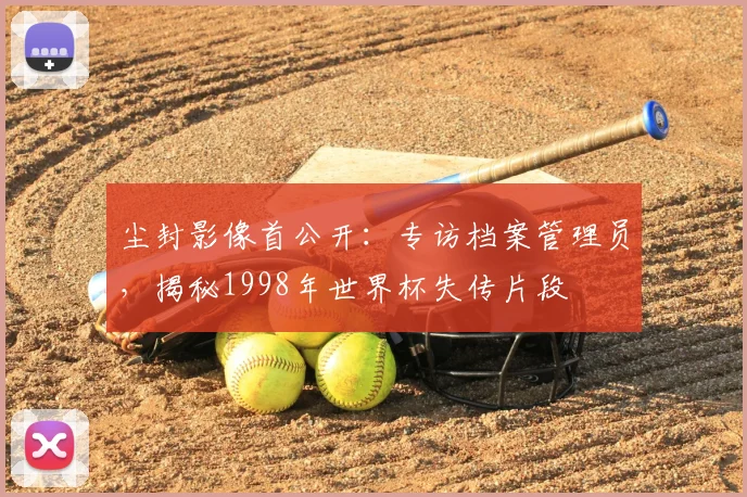 尘封影像首公开:专访档案管理员,揭秘1998年世界杯失传片段