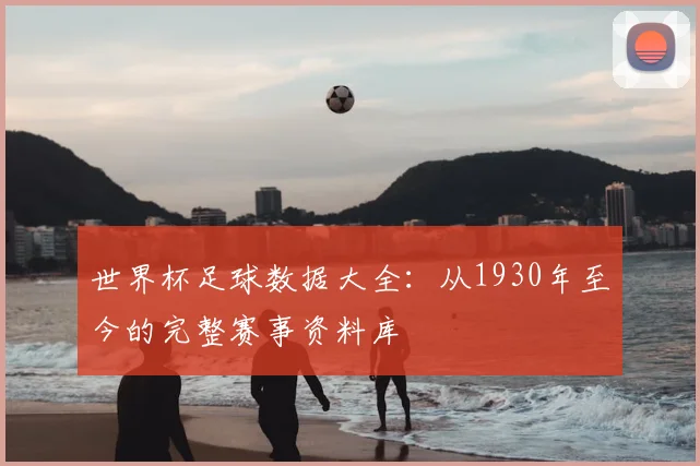 世界杯足球数据大全:从1930年至今的完整赛事资料库