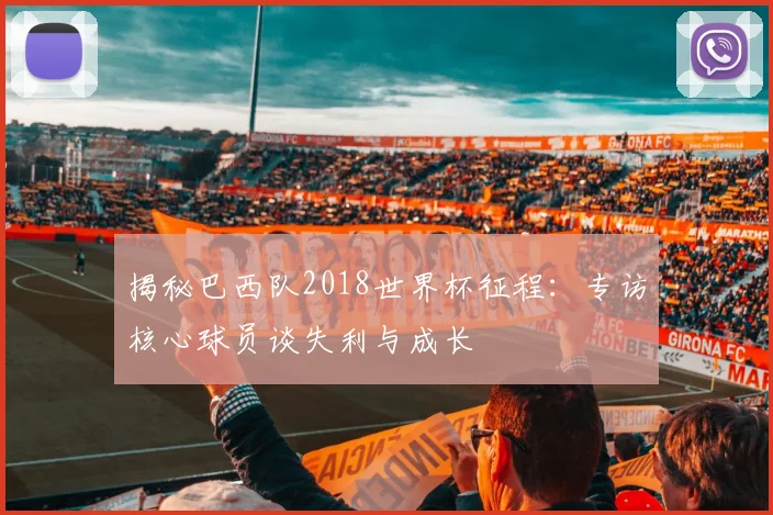 揭秘巴西队2018世界杯征程:专访核心球员谈失利与成长