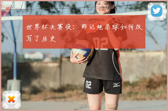 世界杯决赛夜:那记绝杀球如何改写了历史