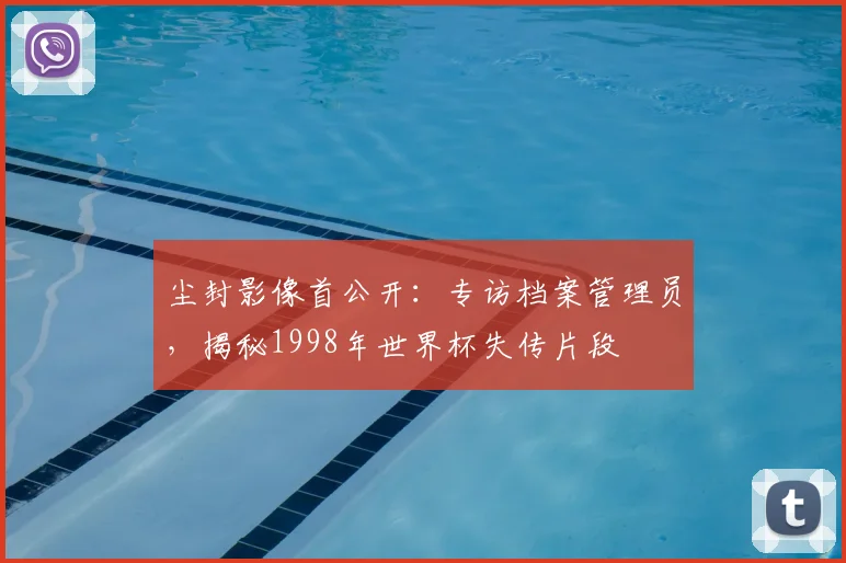 尘封影像首公开：专访档案管理员，揭秘1998年世界杯失传片段