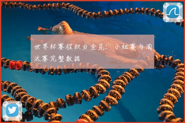 世界杯赛程积分全览:小组赛与淘汰赛完整数据
